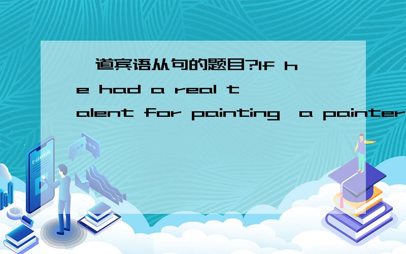 一道宾语从句的题目?If he had a real talent for painting,a painter he should be；if not ,he must take to some other craft,____he would have the chance of making himself a decent livelihood.为什么用where 不用which?