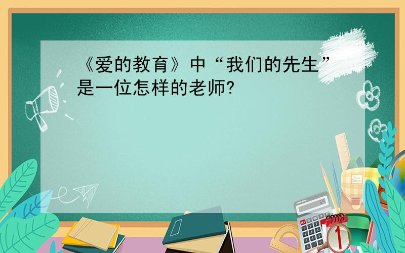 《爱的教育》中“我们的先生”是一位怎样的老师?