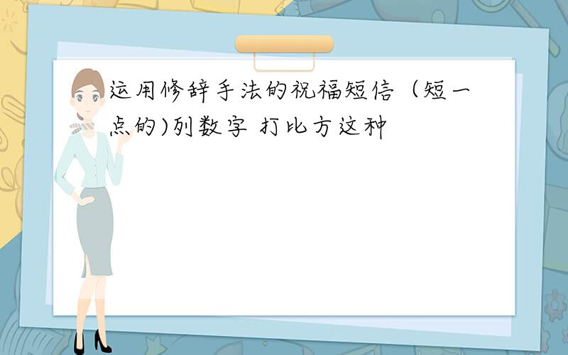 运用修辞手法的祝福短信（短一点的)列数字 打比方这种