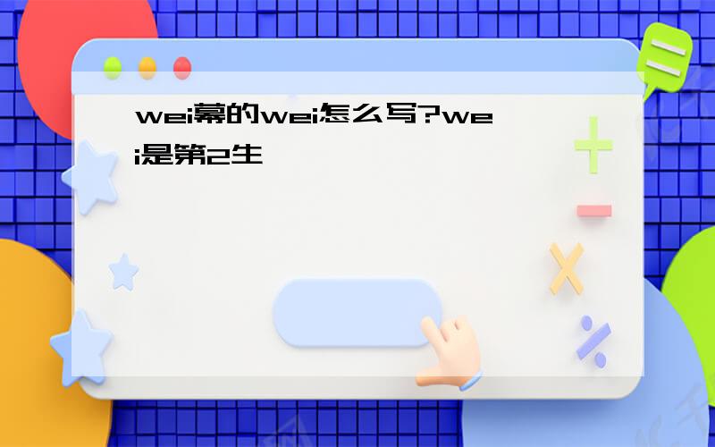 wei幕的wei怎么写?wei是第2生