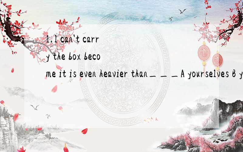 1,l can't carry the box become it is even heavier than___A yourselves B your C yours D yourself2,Mike 's hobby is playing football,and____is collecting stamps（I)3,the museum opend two hours agothe museum has __ ___for two hours这些题目的具体