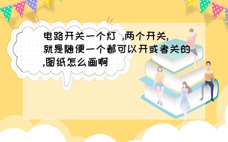 电路开关一个灯 ,两个开关,就是随便一个都可以开或者关的,图纸怎么画啊