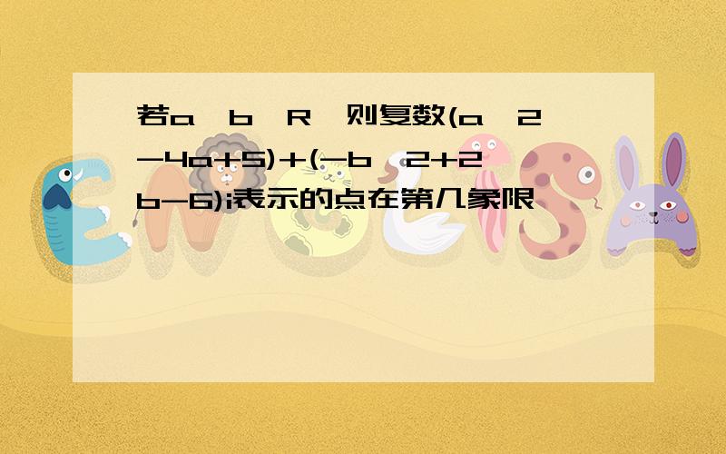 若a,b∈R,则复数(a^2-4a+5)+(-b^2+2b-6)i表示的点在第几象限