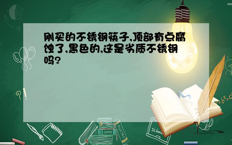 刚买的不锈钢筷子,顶部有点腐蚀了,黑色的,这是劣质不锈钢吗?