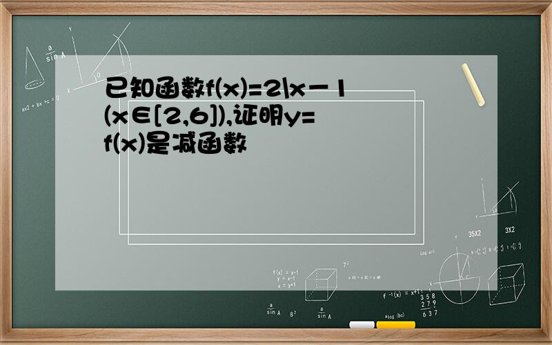 已知函数f(x)=2\x－1(x∈[2,6]),证明y=f(x)是减函数