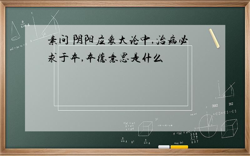 素问 阴阳应象大论中,治病必求于本,本德意思是什么