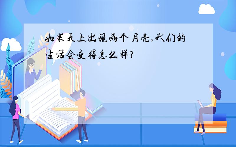 如果天上出现两个月亮,我们的生活会变得怎么样?