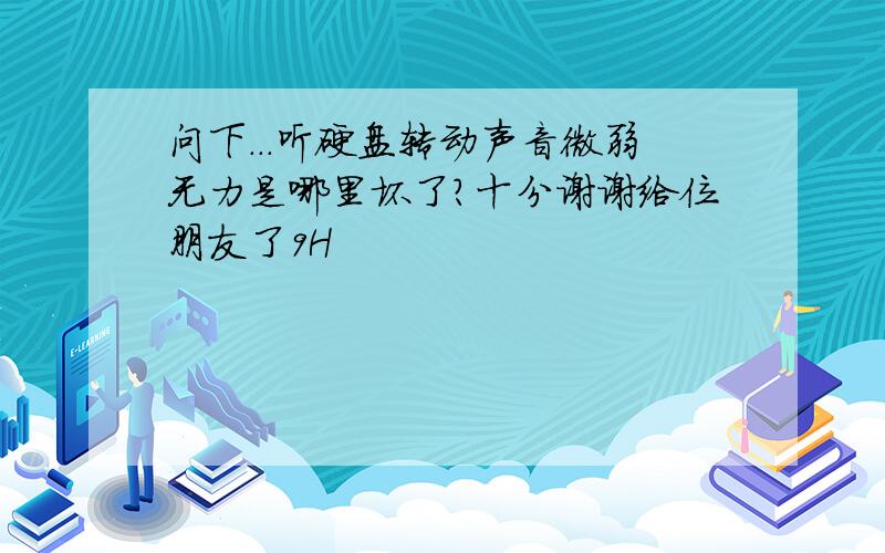 问下...听硬盘转动声音微弱无力是哪里坏了?十分谢谢给位朋友了9H