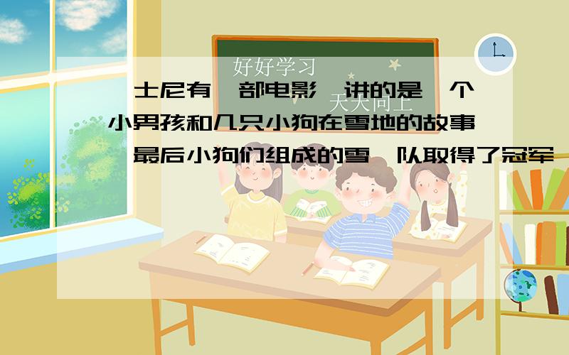 迪士尼有一部电影,讲的是一个小男孩和几只小狗在雪地的故事,最后小狗们组成的雪橇队取得了冠军,名字是