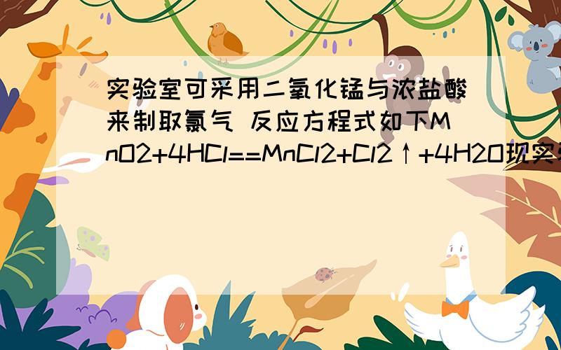 实验室可采用二氧化锰与浓盐酸来制取氯气 反应方程式如下MnO2+4HCl==MnCl2+Cl2↑+4H2O现实验室欲制取10.65g氯气 求1.理论上需要消耗36.5%的浓盐酸多少g?2.反应中有多少g氯化氢被氧化?第一问我知道