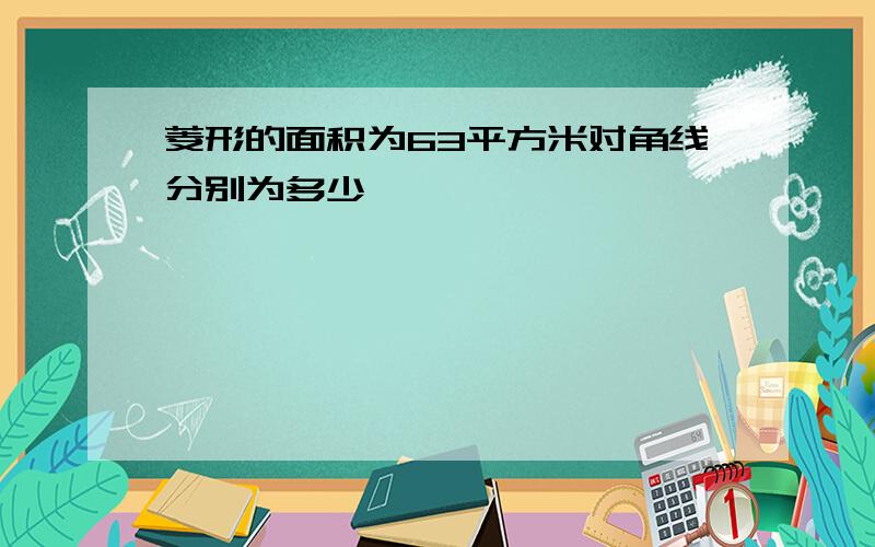 菱形的面积为63平方米对角线分别为多少