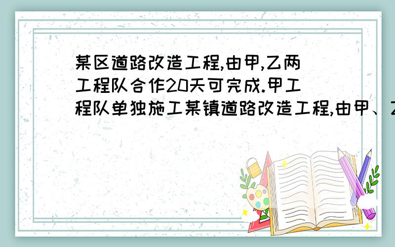 某区道路改造工程,由甲,乙两工程队合作20天可完成.甲工程队单独施工某镇道路改造工程,由甲、乙两工程队合作20天可完成.甲工程队单独施工需要的时间是乙工程队单独施工需要的时间的两