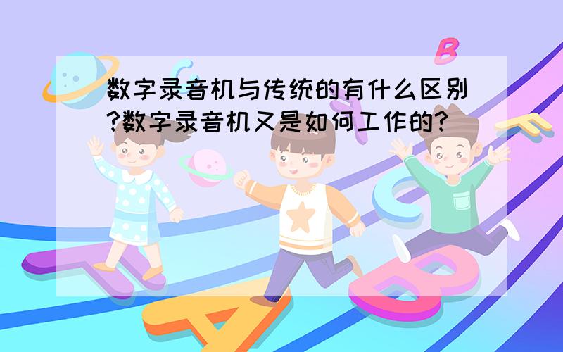 数字录音机与传统的有什么区别?数字录音机又是如何工作的?