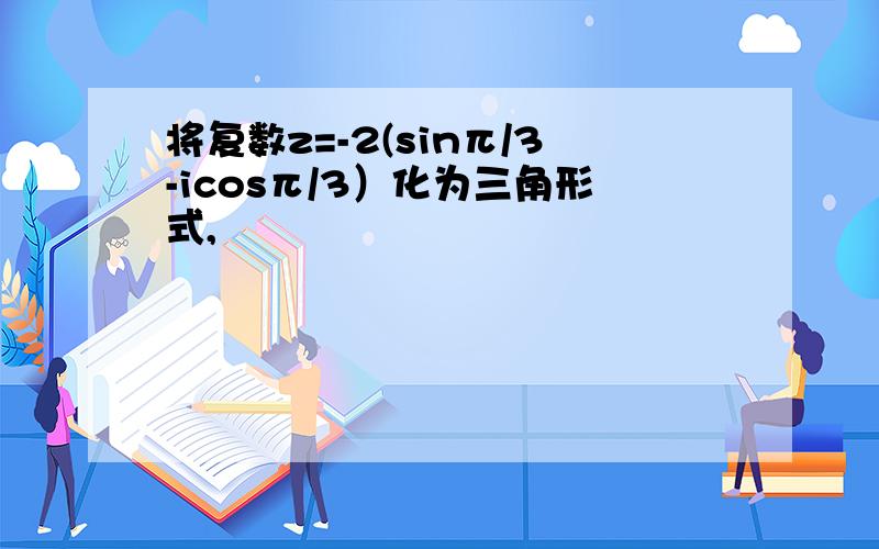 将复数z=-2(sinπ/3-icosπ/3）化为三角形式,