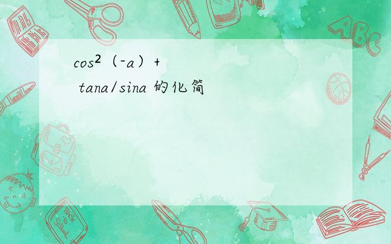 cos²（-a）+ tana/sina 的化简