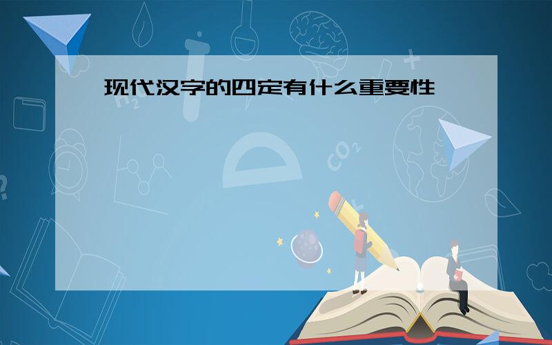 现代汉字的四定有什么重要性