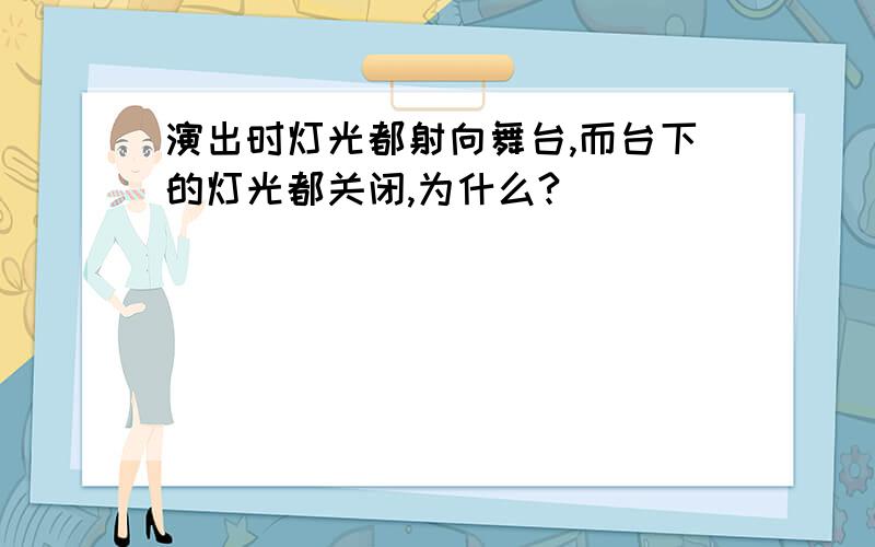 演出时灯光都射向舞台,而台下的灯光都关闭,为什么?