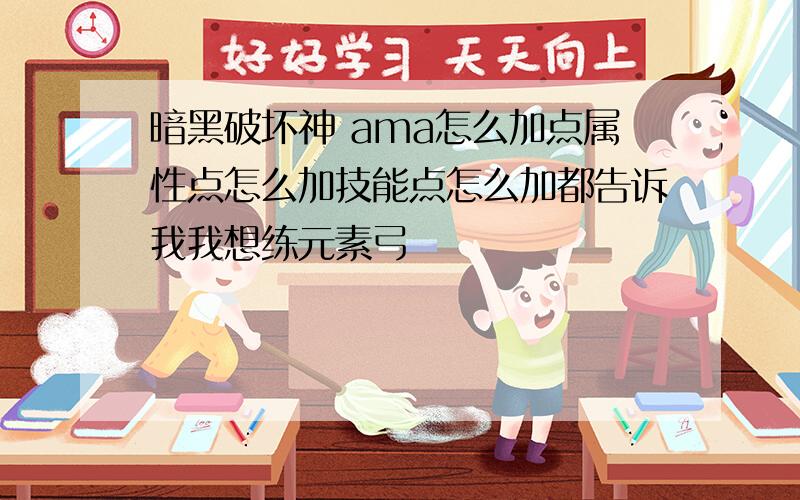 暗黑破坏神 ama怎么加点属性点怎么加技能点怎么加都告诉我我想练元素弓