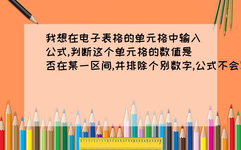 我想在电子表格的单元格中输入公式,判断这个单元格的数值是否在某一区间,并排除个别数字,公式不会写,如判断100是否在90——200之间,并排除是与105、106两个数字重复,如果不在这个区间或