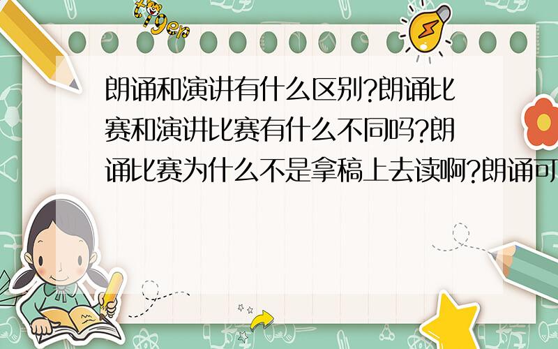 朗诵和演讲有什么区别?朗诵比赛和演讲比赛有什么不同吗?朗诵比赛为什么不是拿稿上去读啊?朗诵可不可以拿稿上去读的啊?