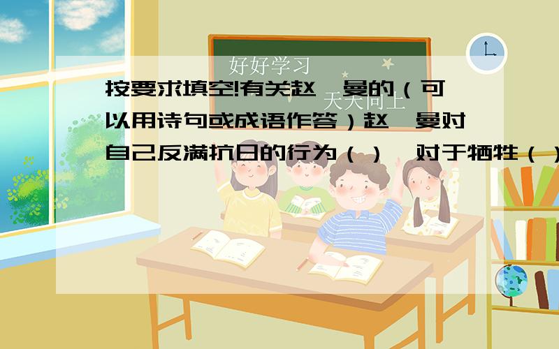 按要求填空!有关赵一曼的（可以用诗句或成语作答）赵一曼对自己反满抗日的行为（）,对于牺牲（）,她唯一的就是希望儿子（）,希望儿子（）,为了让儿子记住并能照着去做,她不用“千言