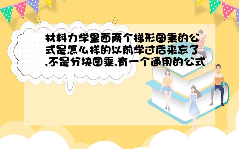 材料力学里面两个梯形图乘的公式是怎么样的以前学过后来忘了,不是分块图乘,有一个通用的公式