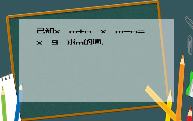 已知x^m+n×x^m-n=x^9,求m的值.