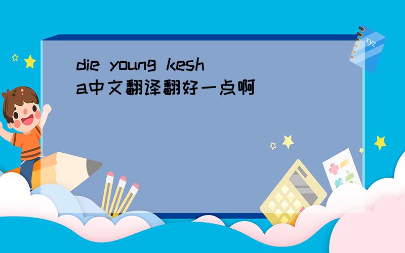 die young kesha中文翻译翻好一点啊