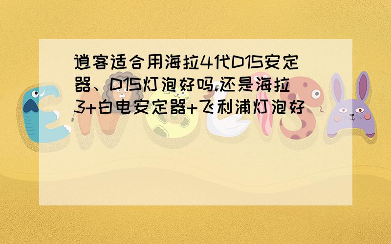 逍客适合用海拉4代D1S安定器、D1S灯泡好吗.还是海拉3+白电安定器+飞利浦灯泡好