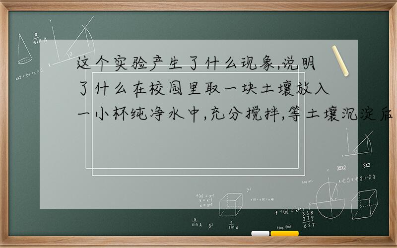 这个实验产生了什么现象,说明了什么在校园里取一块土壤放入一小杯纯净水中,充分搅拌,等土壤沉淀后,把上面的水过滤,然后取少量过滤后的水放在玻璃片上烧干,玻璃片上留下了什么