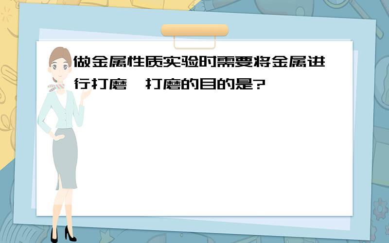 做金属性质实验时需要将金属进行打磨,打磨的目的是?