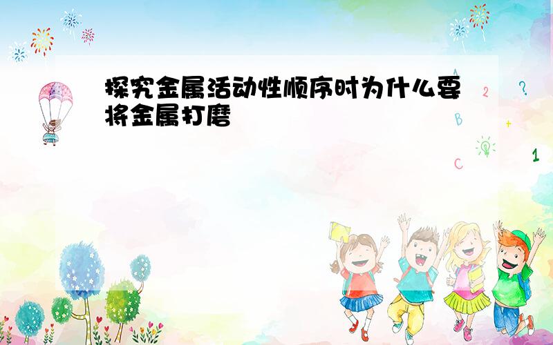 探究金属活动性顺序时为什么要将金属打磨