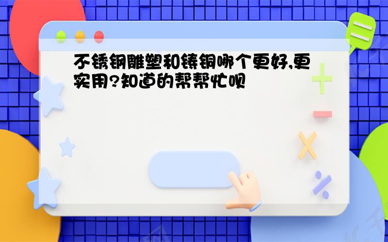 不锈钢雕塑和铸铜哪个更好,更实用?知道的帮帮忙呗