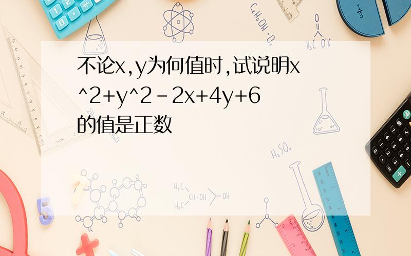 不论x,y为何值时,试说明x^2+y^2-2x+4y+6的值是正数