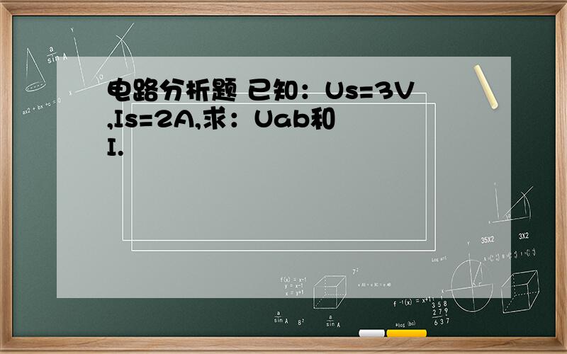 电路分析题 已知：Us=3V,Is=2A,求：Uab和 I.