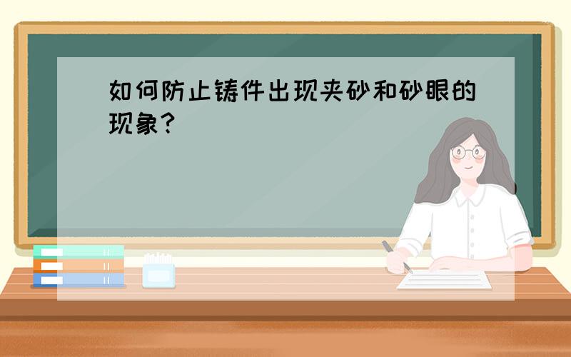 如何防止铸件出现夹砂和砂眼的现象?