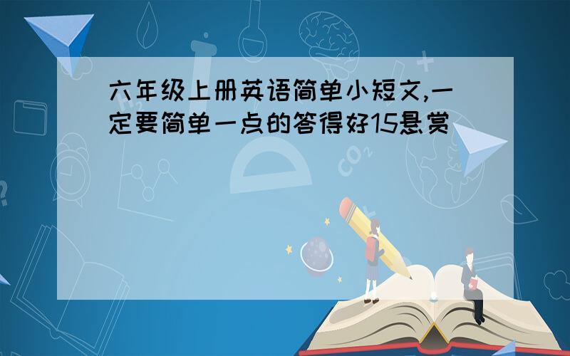 六年级上册英语简单小短文,一定要简单一点的答得好15悬赏