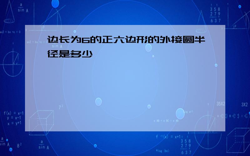 边长为6的正六边形的外接圆半径是多少