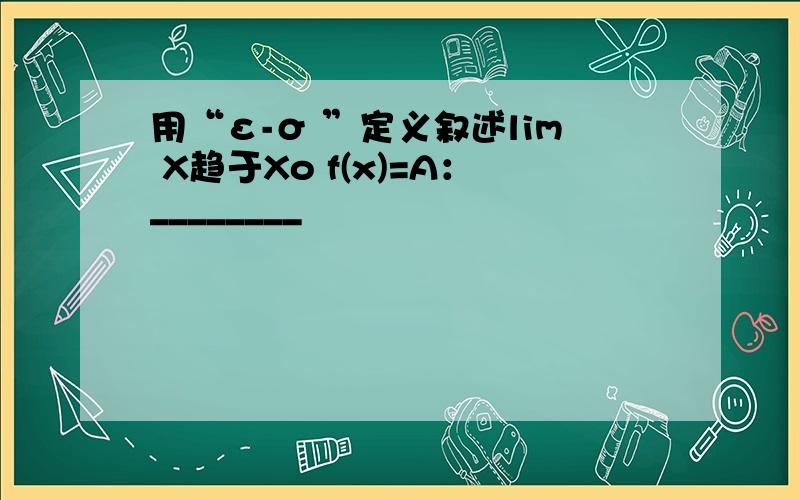 用“ε-σ ”定义叙述lim X趋于Xo f(x)=A：________