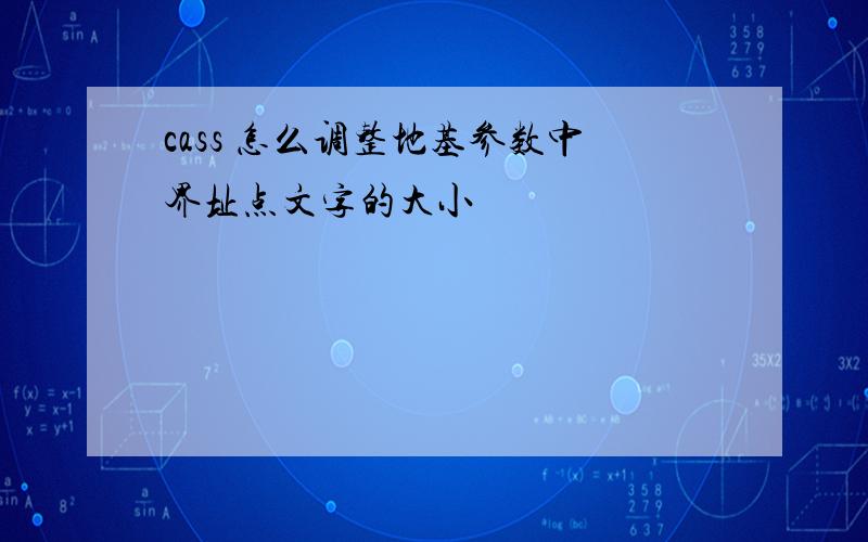 cass 怎么调整地基参数中界址点文字的大小