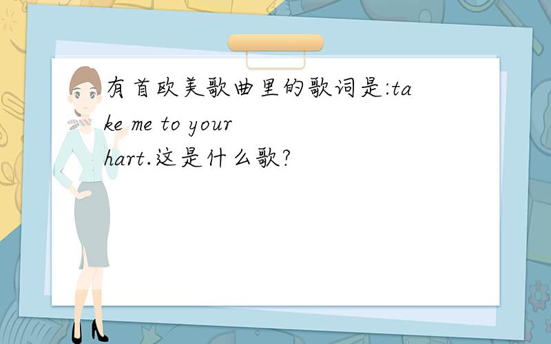 有首欧美歌曲里的歌词是:take me to your hart.这是什么歌?