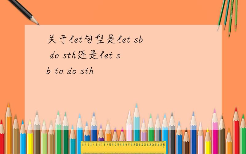 关于let句型是let sb do sth还是let sb to do sth