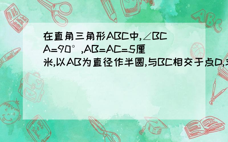 在直角三角形ABC中,∠BCA=90°,AB=AC=5厘米,以AB为直径作半圆,与BC相交于点D,求：三角形ABC和半圆重叠部分的面积.