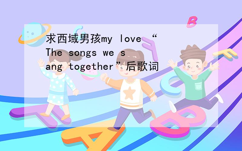 求西域男孩my love “The songs we sang together”后歌词