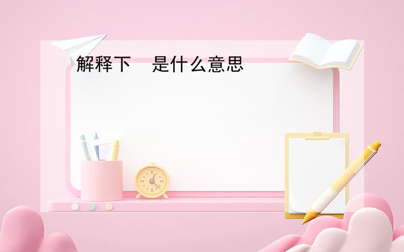 解释下  是什么意思