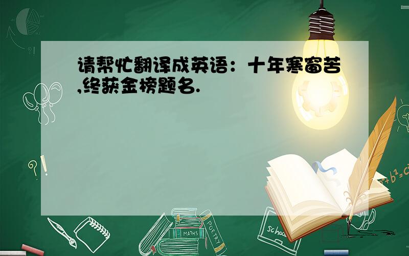 请帮忙翻译成英语：十年寒窗苦,终获金榜题名.