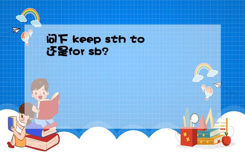 问下 keep sth to还是for sb?