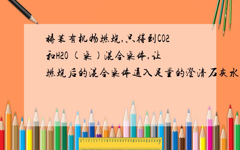 将某有机物燃烧,只得到CO2和H2O (气)混合气体,让燃烧后的混合气体通入足量的澄清石灰水,产生20克沉淀,而溶液的质量减少5.8 克.(1) 若该有机物是烃,则它是______________.(2) 若它是烃的衍生物,则