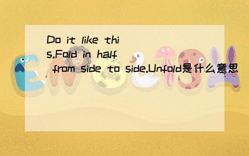 Do it like this.Fold in half from side to side.Unfold是什么意思