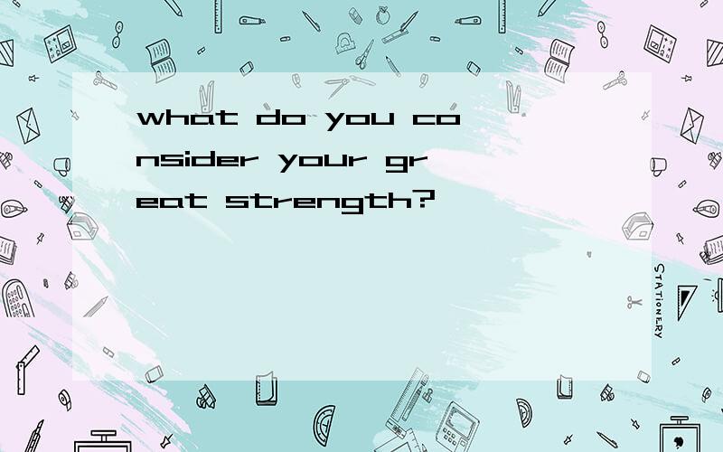 what do you consider your great strength?